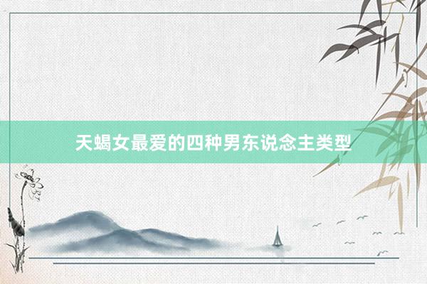 天蝎女最爱的四种男东说念主类型