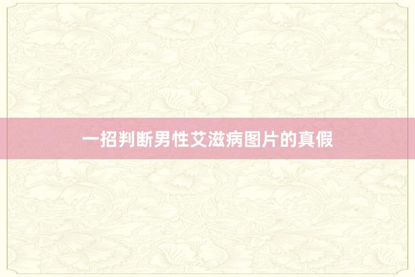 一招判断男性艾滋病图片的真假