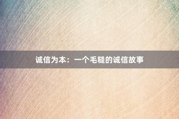 诚信为本：一个毛糙的诚信故事